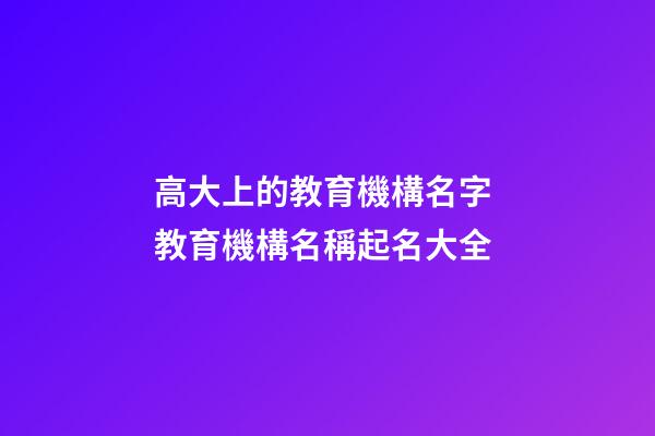 高大上的教育機構名字 教育機構名稱起名大全